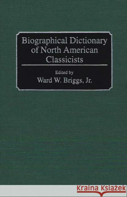 Biographical Dictionary of North American Classicists Ward W. Briggs Ward W. Briggs 9780313245602