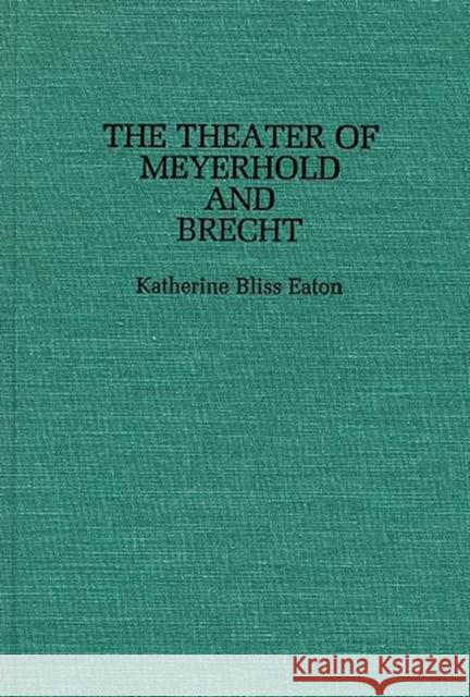 The Theatre of Meyerhold and Brecht. Katherine Bliss Eaton 9780313245909 Greenwood Press