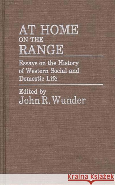At Home on the Range: Essays on the History of Western Social and Domestic Life Wunder, J. R. 9780313245923 Greenwood Press