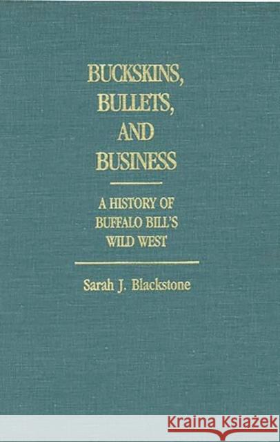 Buckskins, Bullets, and Business: A History of Buffalo Bill's Wild West Blackstone, Sarah J. 9780313245961 Greenwood Press