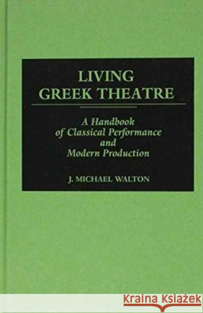 Living Greek Theatre: A Handbook of Classical Performance and Modern Production Walton, J. M. 9780313245978 0