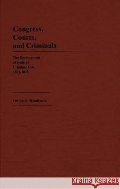 Congress, Courts, and Criminals: The Development of Federal Criminal Law, 1801-1829 Henderson, Dwight F. 9780313246005 Greenwood Press