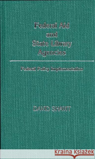Federal Aid and State Library Agencies: Federal Policy Implementation Shavit, David 9780313246104 Greenwood Press