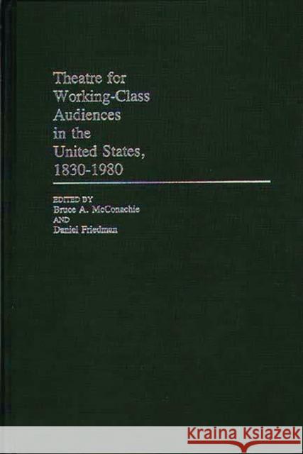 Theatre for Working-Class Audiences in the United States, 1830-1980 Bruce A. McConachie Daniel Friedman Bruce A. McConachie 9780313246296