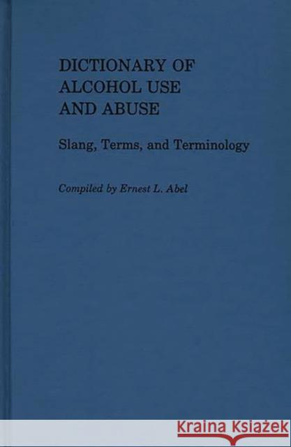 Dictionary of Alcohol Use and Abuse: Slang, Terms, and Terminology Abel, Ernest L. 9780313246319