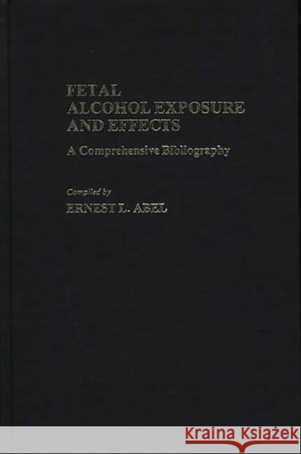 Fetal Alcohol Exposure and Effects: A Comprehensive Bibliography Abel, Ernest L. 9780313246326 Greenwood Press