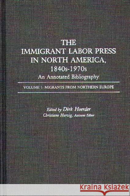 The Immigrant Labor Press in North America, 1840s-1970s: An Annotated Bibliography: Volume 1: Migrants from Northern Europe Hoerder, Dirk 9780313246388