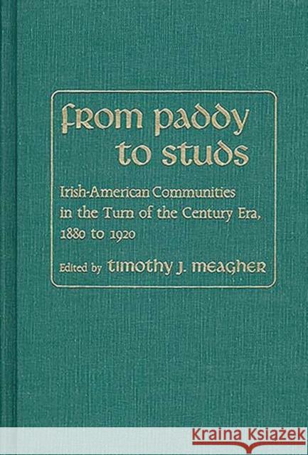 From Paddy to Studs: Irish American Communities in the Turn of the Century Era, 1880 to 1920 Meagher, Timothy 9780313246708