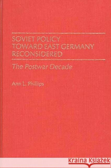 Soviet Policy Toward East Germany Reconsidered: The Postwar Decade Phillips, Ann 9780313246715 Greenwood Press