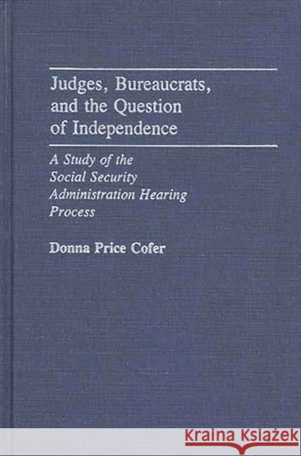Judges, Bureaucrats, and the Question of Independence: A Study of the Social Security Adminstration Hearing Process Price Cofer, Donna 9780313247071 Greenwood Press