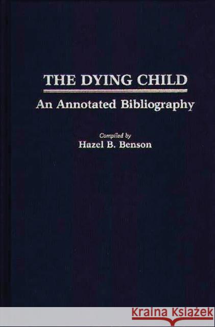 The Dying Child: An Annotated Bibliography Benson, Hazel B. 9780313247088 Greenwood Press