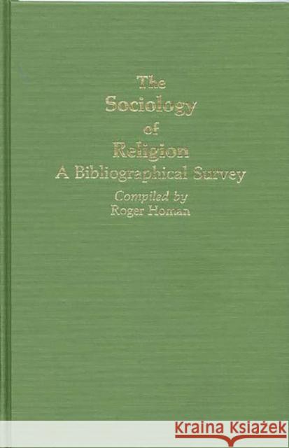 The Sociology of Religion: A Bibliographical Survey Homan, Roger E. 9780313247101 Greenwood Press