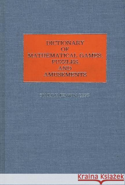 Dictionary of Mathematical Games, Puzzles, and Amusements Harry E. Eiss Harry Edwin Eiss 9780313247149 Greenwood Press