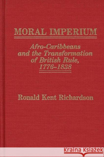 Moral Imperium: Afro-Caribbeans and the Transformation of British Rule, 1776-1838 Richardson, Ronald 9780313247248 Greenwood Press