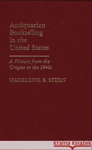 Antiquarian Bookselling in the United States: A History from the Origins to the 1940s Madeleine B. Stern 9780313247293 Greenwood Press