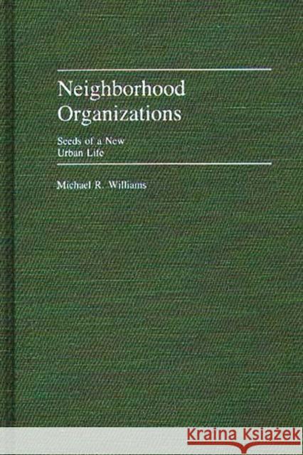 Neighborhood Organizations: Seeds of a New Urban Life Williams, Michael R. 9780313247491 Greenwood Press