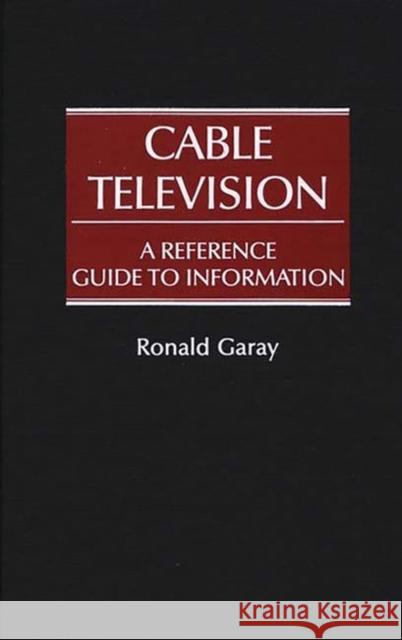 Cable Television: A Reference Guide to Information Garay, Ronald 9780313247514