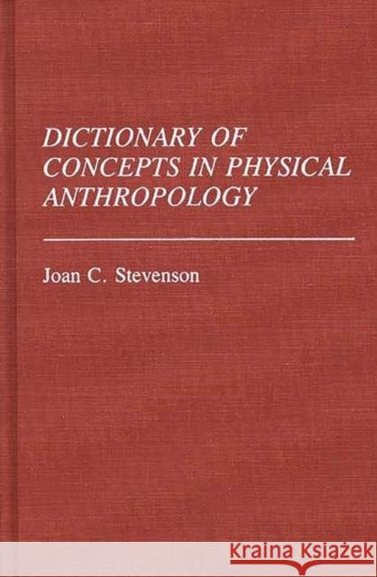 Dictionary of Concepts in Physical Anthropology Joan C. Stevenson 9780313247569 Greenwood Press