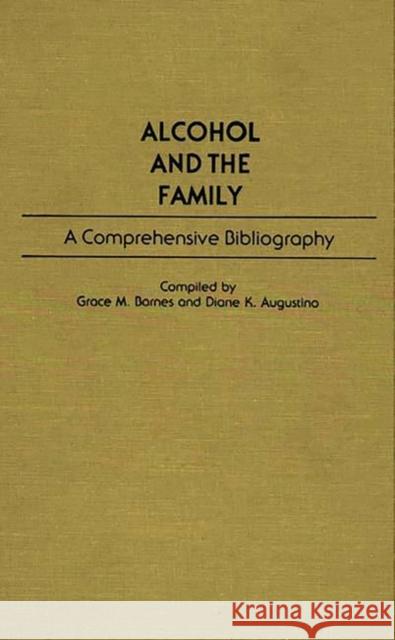 Alcohol and the Family: A Comprehensive Bibliography Grace M. Barnes Diane K. Augustino 9780313247828 Greenwood Press