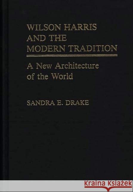 Wilson Harris and the Modern Tradition: A New Architecture of the World Drake, Sandra E. 9780313247835 Greenwood Press