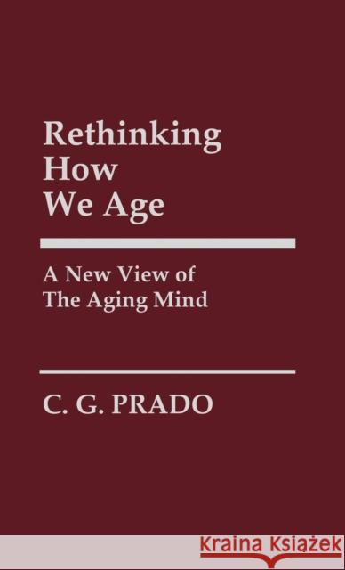 Rethinking How We Age: A New View of the Aging Mind Prado, C. G. 9780313247859 Greenwood Press