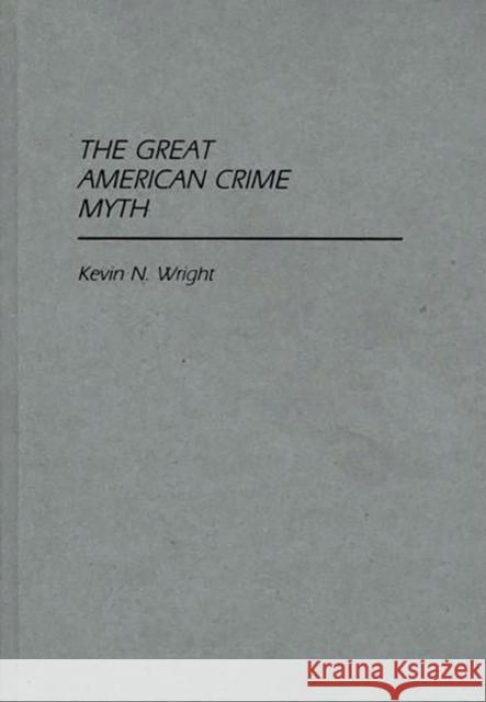 The Great American Crime Myth Kevin N. Wright 9780313247927 Greenwood Press