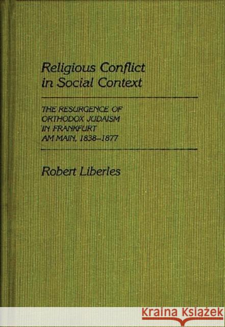 Religious Conflict in Social Context: The Resurgence of Orthodox Judaism in Frankfurt Am Main, 1838-1877 Robert Liberles 9780313248061 