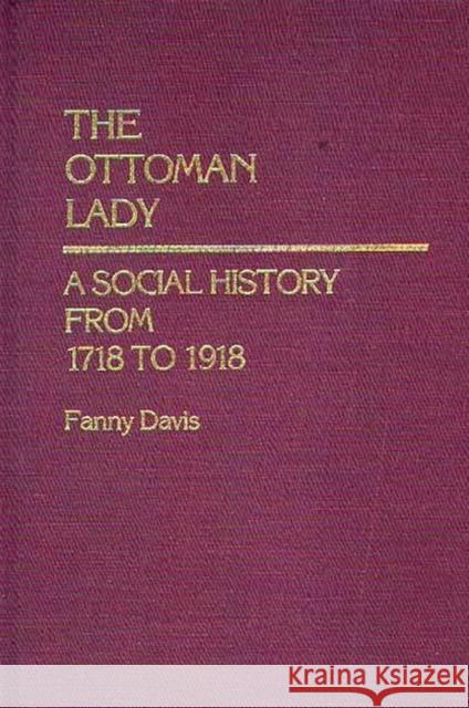 The Ottoman Lady: A Social History from 1718 to 1918 Esch, Mary E. 9780313248115 Greenwood Press