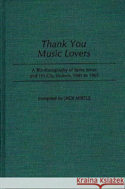 Thank You Music Lovers: A Bio-Discography of Spike Jones and His City Slickers, 1941-1965 Mirtle, Jack 9780313248146 Greenwood Press