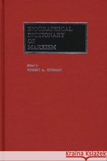 Biographical Dictionary of Marxism Robert A. Gorman Robert A. Gorman 9780313248511 Greenwood Press