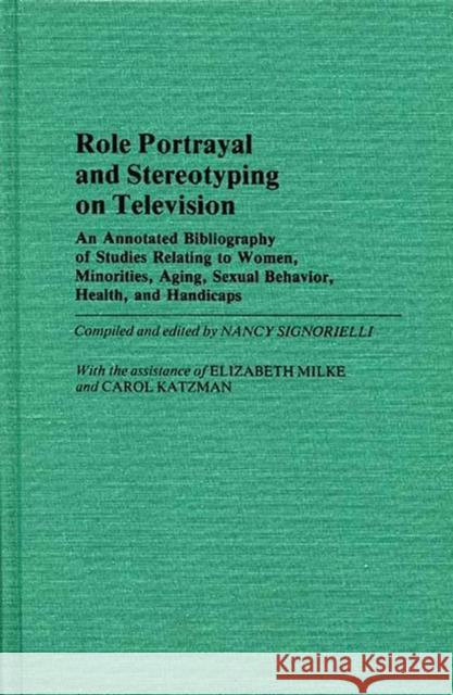 Role Portrayal and Stereotyping on Television: An Annotated Bibliography of Studies Relating to Women, Minorities, Aging, Sexual Behavior, Health, and Signorielli, Nancy 9780313248559 Greenwood Press