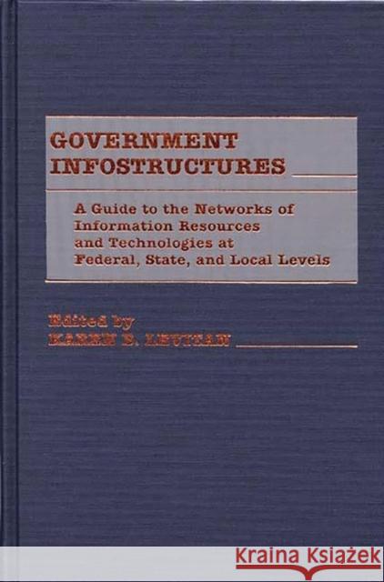 Government Infostructures: A Guide to the Networks of Information Resources and Technologies at Federal, State, and Local Levels Levitan, Karen 9780313248641 Greenwood Press