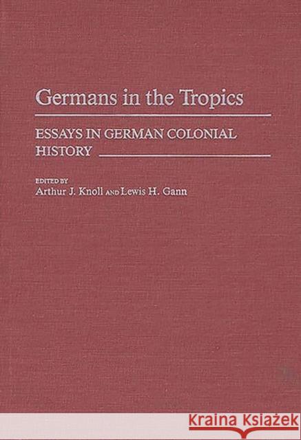 Germans in the Tropics: Essays in German Colonial History Knoll, Arthur 9780313249051 Greenwood Press