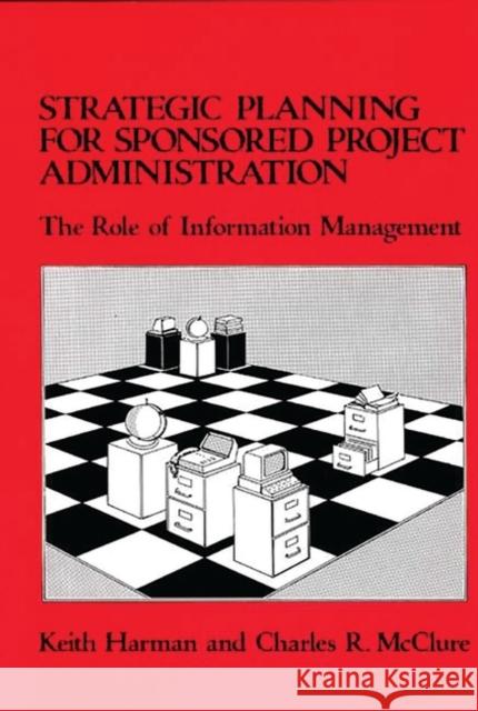 Strategic Planning for Sponsored Projects Administration: The Role of Information Management Harman, Keith 9780313249310 Greenwood Press