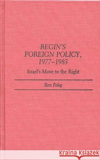 Begin's Foreign Policy, 1977-1983: Israel's Move to the Right Peleg, Ilan 9780313249389 Greenwood Press