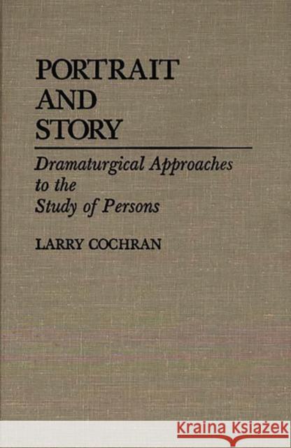 Portrait and Story: Dramaturgical Approaches to the Study of Persons Cochran, Larry 9780313249662 Greenwood Press