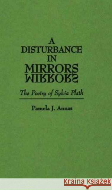A Disturbance in Mirrors: The Poetry of Sylvia Plath Annas, Pamela J. 9780313249976 Greenwood Press