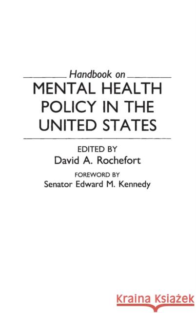 Handbook on Mental Health Policy in the United States David A. Rochefort Senator Edward M. Kennedy  9780313250095 Greenwood Press