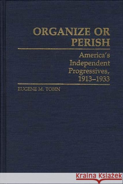 Organize or Perish: America's Independent Progressives, 1913-1933 Tobin, Eugene M. 9780313250132