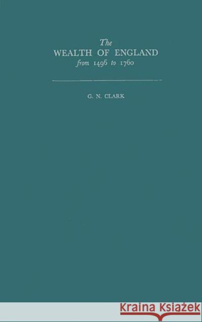 The Wealth of England from 1496 to 1760 G. N. Clark 9780313250453 Greenwood Press