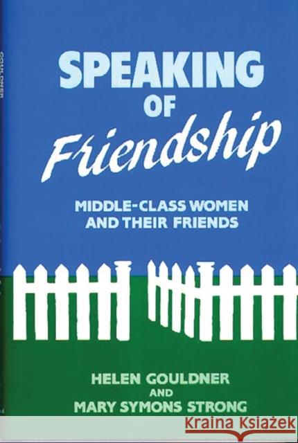 Speaking of Friendship: Middle Class Women and Their Friends Gouldner, Helen 9780313250682 Greenwood Press