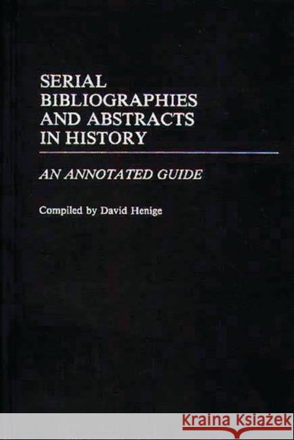 Serial Bibliographies and Abstracts in History: An Annotated Guide Henige, David 9780313250705