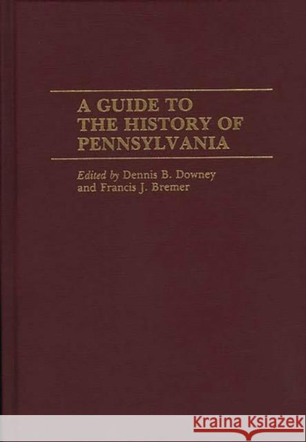 A Guide to the History of Pennsylvania Dennis B. Downey Francis J. Bremer 9780313250859 Greenwood Press