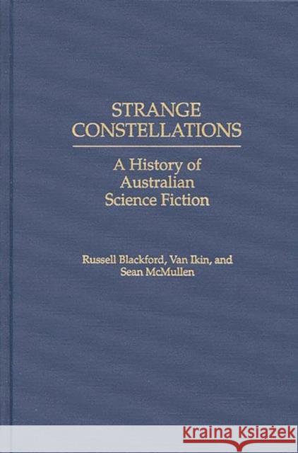 Strange Constellations : A History of Australian Science Fiction Sean McMullen Russell Blackford Van Ikin 9780313251122 