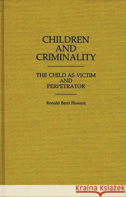 Children and Criminality: The Child as Victim and Perpetrator Flowers, R. Barri 9780313251245 Greenwood Press