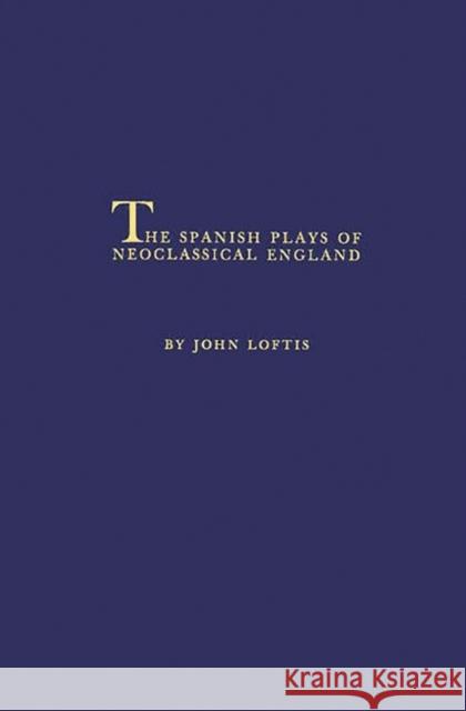The Spanish Plays of Neoclassical England. John Loftis 9780313251337 0