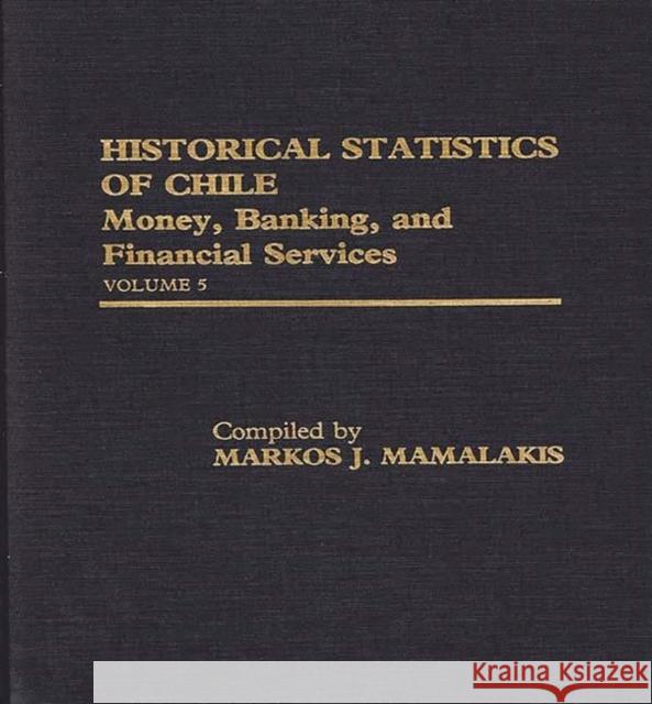 Historical Statistics of Chile, Volume V: Money, Banking, and Financial Services Unknown 9780313251368 Greenwood Press