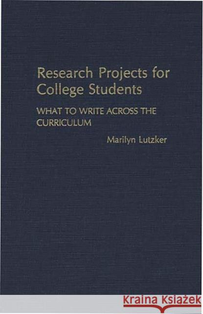 Research Projects for College Students: What to Write Across the Curriculum Lutzker, Marilyn 9780313251498 Greenwood Press