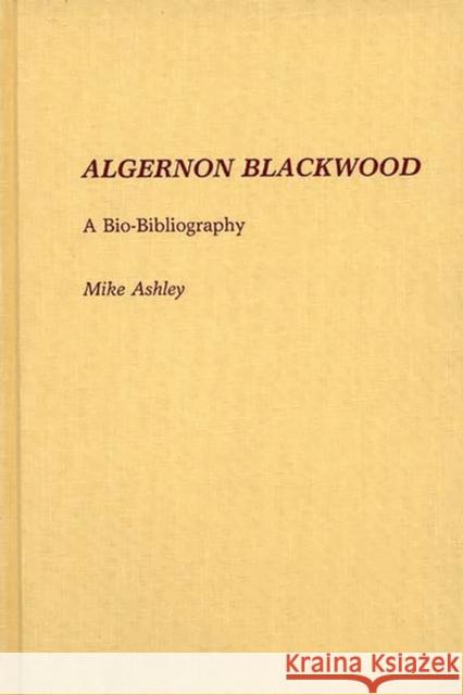 Algernon Blackwood: A Bio-Bibliography Ashley, Mike 9780313251580