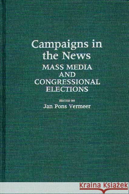 Campaigns in the News: Mass Media and Congressional Elections Vermeer, Jan 9780313251870 Greenwood Press